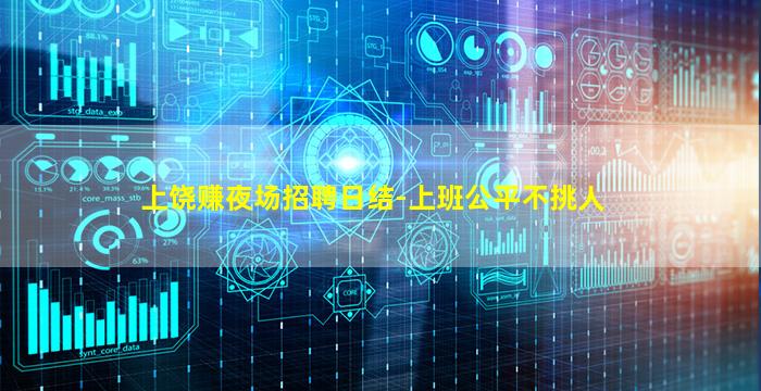 上饶赚夜场招聘日结-上班公平不挑人